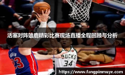 活塞对阵雄鹿精彩比赛现场直播全程回顾与分析