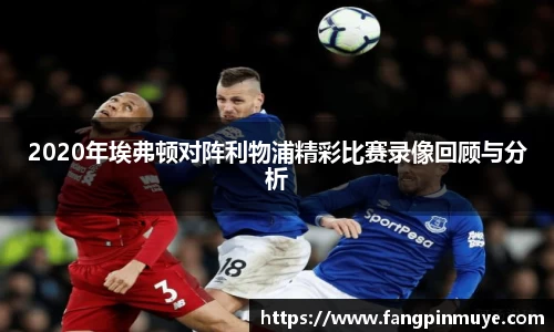 2020年埃弗顿对阵利物浦精彩比赛录像回顾与分析